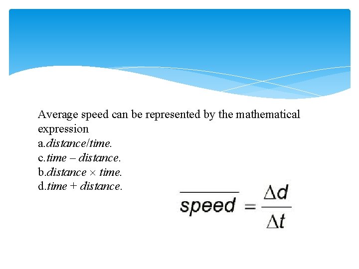 Average speed can be represented by the mathematical expression a. distance/time. c. time –