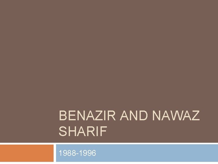 BENAZIR AND NAWAZ SHARIF 1988 -1996 