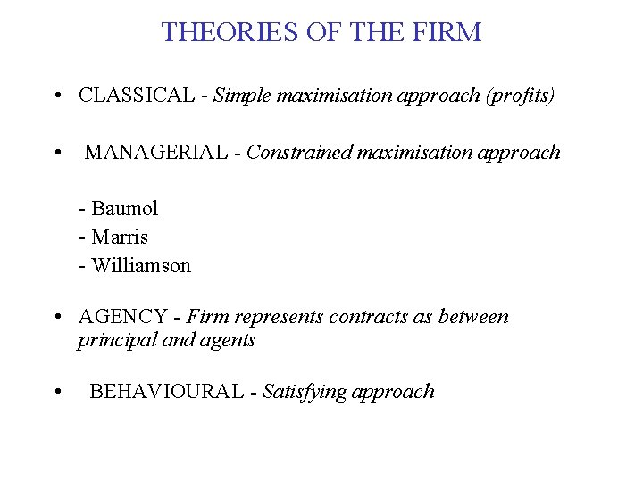 THEORIES OF THE FIRM • CLASSICAL - Simple maximisation approach (profits) • MANAGERIAL - THEORIES OF THE FIRM • CLASSICAL - Simple maximisation approach (profits) • MANAGERIAL -