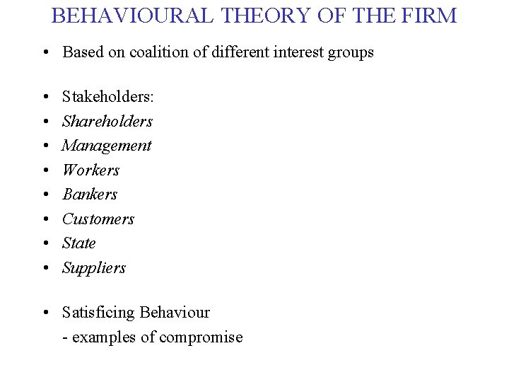 BEHAVIOURAL THEORY OF THE FIRM • Based on coalition of different interest groups • BEHAVIOURAL THEORY OF THE FIRM • Based on coalition of different interest groups •