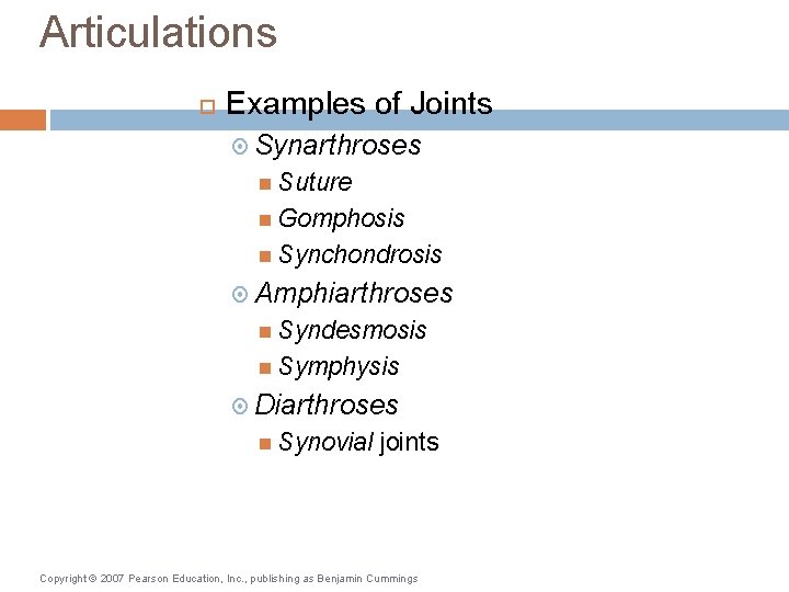 Articulations Examples of Joints Synarthroses Suture Gomphosis Synchondrosis Amphiarthroses Syndesmosis Symphysis Diarthroses Synovial joints