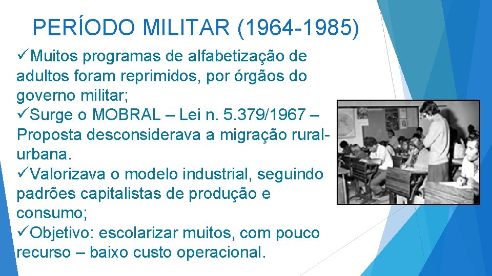 PERÍODO MILITAR (1964 -1985) üMuitos programas de alfabetização de adultos foram reprimidos, por órgãos