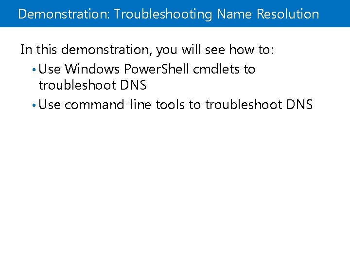 Demonstration: Troubleshooting Name Resolution In this demonstration, you will see how to: • Use