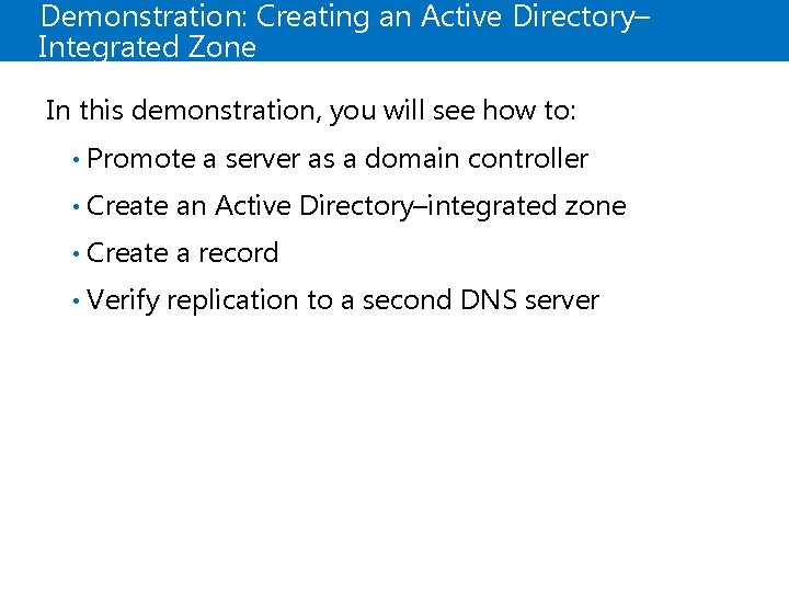 Demonstration: Creating an Active Directory– Integrated Zone In this demonstration, you will see how