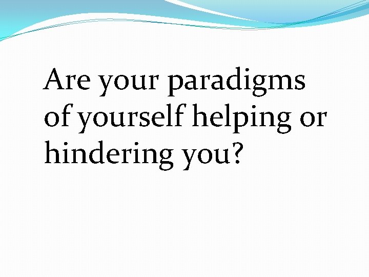 Are your paradigms of yourself helping or hindering you? 