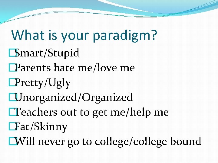 What is your paradigm? �Smart/Stupid �Parents hate me/love me �Pretty/Ugly �Unorganized/Organized �Teachers out to