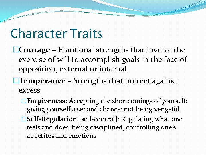 Character Traits �Courage – Emotional strengths that involve the exercise of will to accomplish