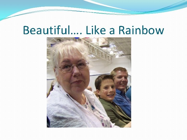 Beautiful…. Like a Rainbow 