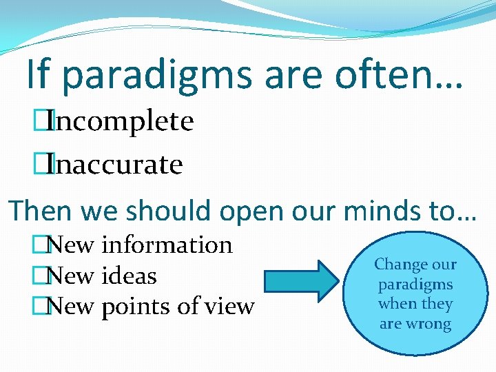 If paradigms are often… �Incomplete �Inaccurate Then we should open our minds to… �New