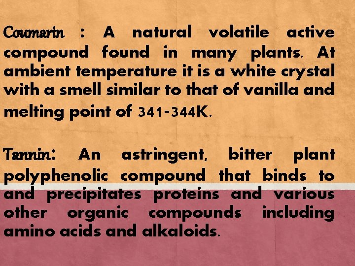 Coumarin : A natural volatile active compound found in many plants. At ambient temperature