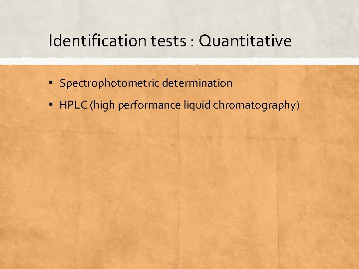 Identification tests : Quantitative ▪ Spectrophotometric determination ▪ HPLC (high performance liquid chromatography) 