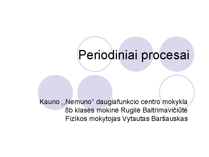 Periodiniai procesai Kauno , , Nemuno” daugiafunkcio centro mokykla 8 b klasės mokinė Rugilė