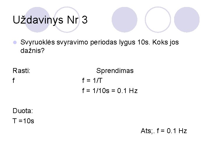 Uždavinys Nr 3 l Svyruoklės svyravimo periodas lygus 10 s. Koks jos dažnis? Rasti: