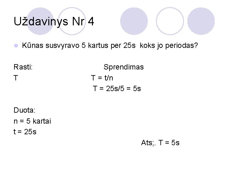 Uždavinys Nr 4 l Kūnas susvyravo 5 kartus per 25 s koks jo periodas?