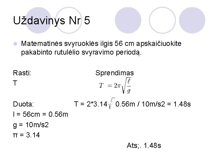 Uždavinys Nr 5 l Matematinės svyruoklės ilgis 56 cm apskaičiuokite pakabinto rutulėlio svyravimo periodą.