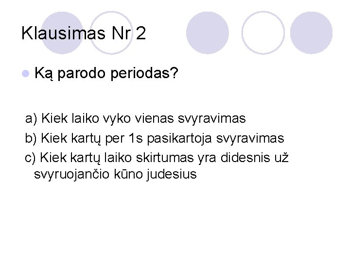 Klausimas Nr 2 l Ką parodo periodas? a) Kiek laiko vyko vienas svyravimas b)