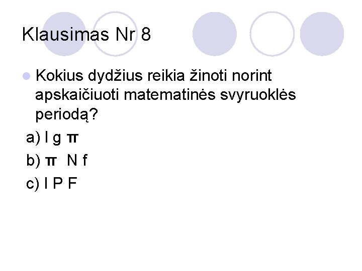 Klausimas Nr 8 l Kokius dydžius reikia žinoti norint apskaičiuoti matematinės svyruoklės periodą? a)