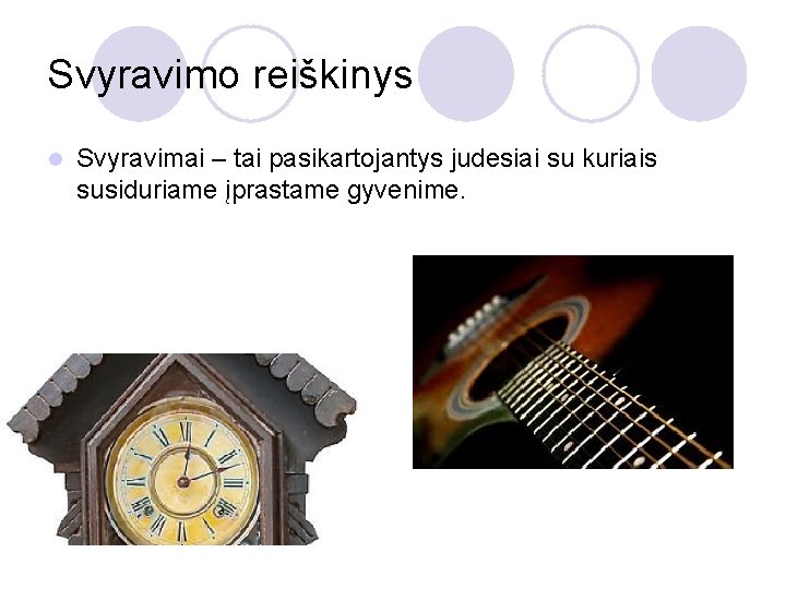 Svyravimo reiškinys l Svyravimai – tai pasikartojantys judesiai su kuriais susiduriame įprastame gyvenime. 