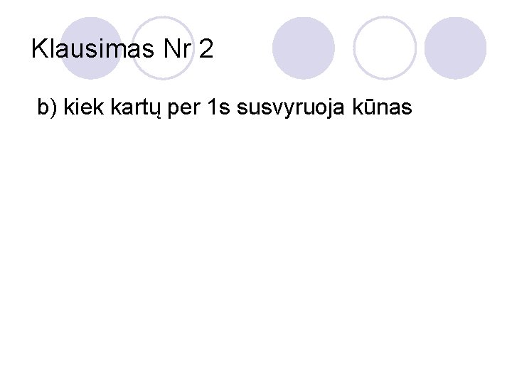 Klausimas Nr 2 b) kiek kartų per 1 s susvyruoja kūnas 