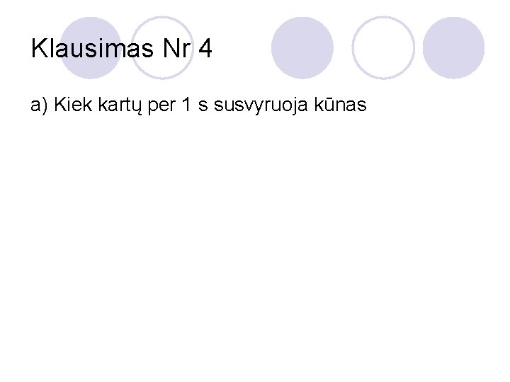 Klausimas Nr 4 a) Kiek kartų per 1 s susvyruoja kūnas 