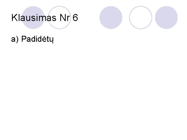 Klausimas Nr 6 a) Padidėtų 