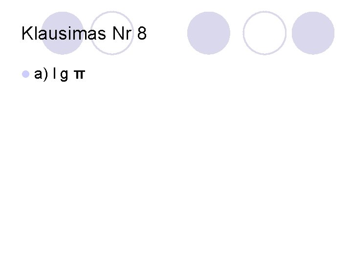 Klausimas Nr 8 l a) l g π 