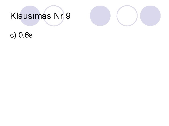 Klausimas Nr 9 c) 0. 6 s 
