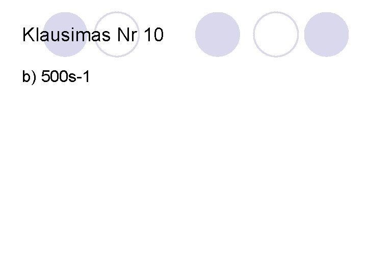 Klausimas Nr 10 b) 500 s-1 