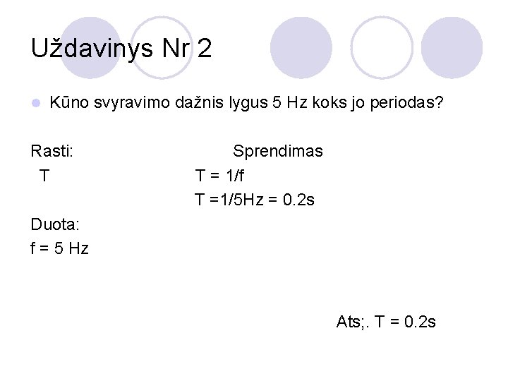 Uždavinys Nr 2 l Kūno svyravimo dažnis lygus 5 Hz koks jo periodas? Rasti: