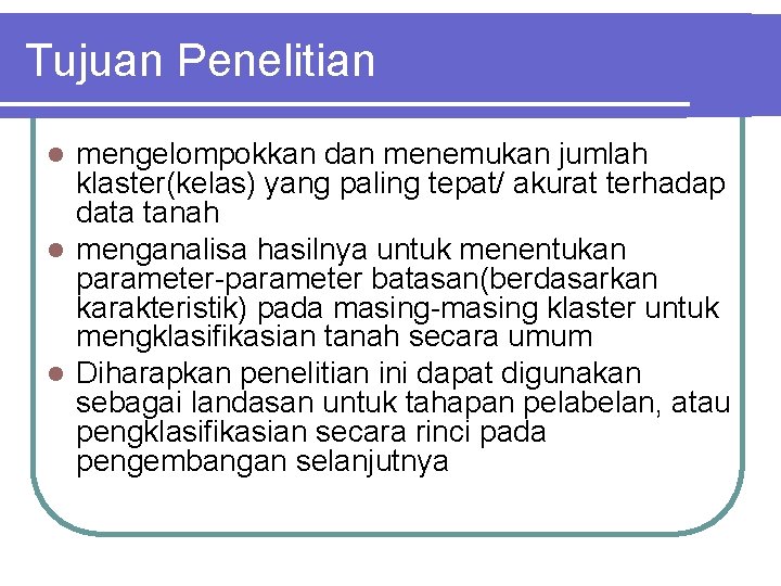 Tujuan Penelitian mengelompokkan dan menemukan jumlah klaster(kelas) yang paling tepat/ akurat terhadap data tanah