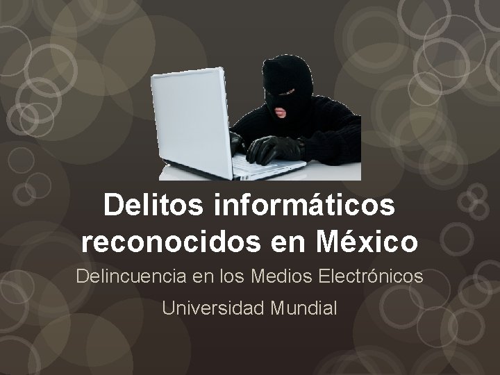 Delitos informáticos reconocidos en México Delincuencia en los Medios Electrónicos Universidad Mundial 