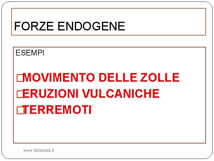 FORZE ENDOGENE ESEMPI �MOVIMENTO DELLE ZOLLE �ERUZIONI VULCANICHE �TERREMOTI www. didadada. it 