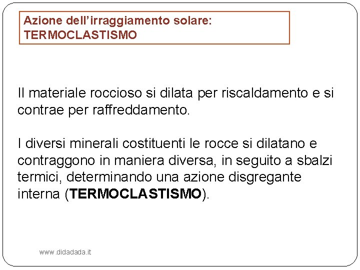 Azione dell’irraggiamento solare: TERMOCLASTISMO Il materiale roccioso si dilata per riscaldamento e si contrae