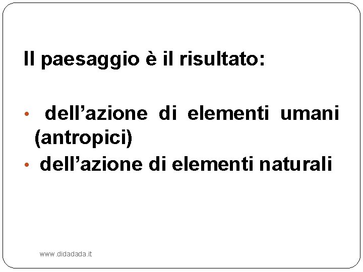 Il paesaggio è il risultato: • dell’azione di elementi umani (antropici) • dell’azione di