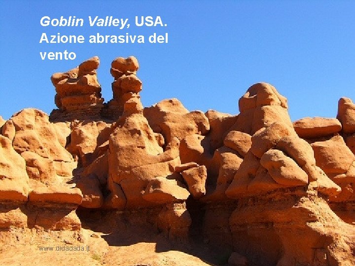 Goblin Valley, USA. Azione abrasiva del vento www. didadada. it 