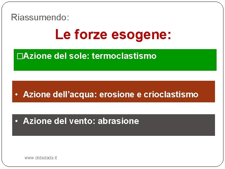 Riassumendo: Le forze esogene: �Azione del sole: termoclastismo • Azione dell’acqua: erosione e crioclastismo