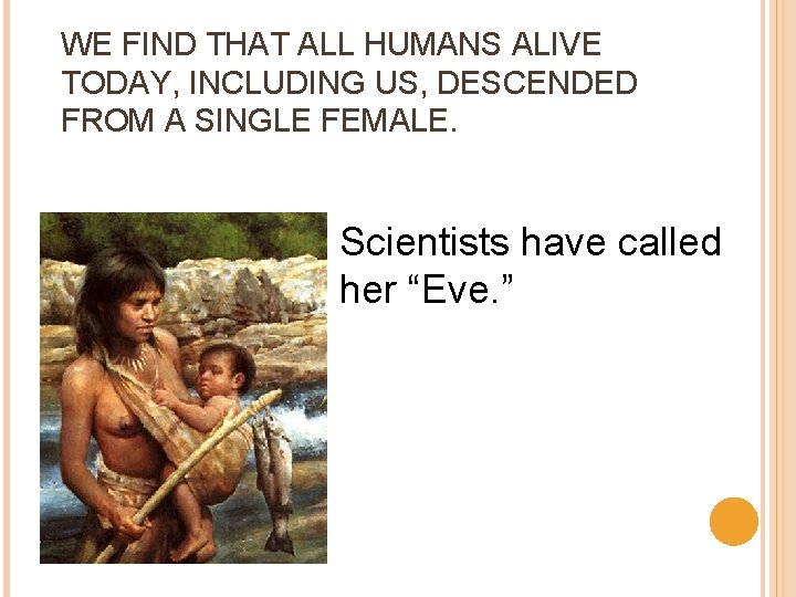 WE FIND THAT ALL HUMANS ALIVE TODAY, INCLUDING US, DESCENDED FROM A SINGLE FEMALE.