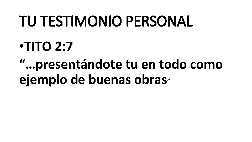 TU TESTIMONIO PERSONAL • TITO 2: 7 “…presentándote tu en todo como ejemplo de