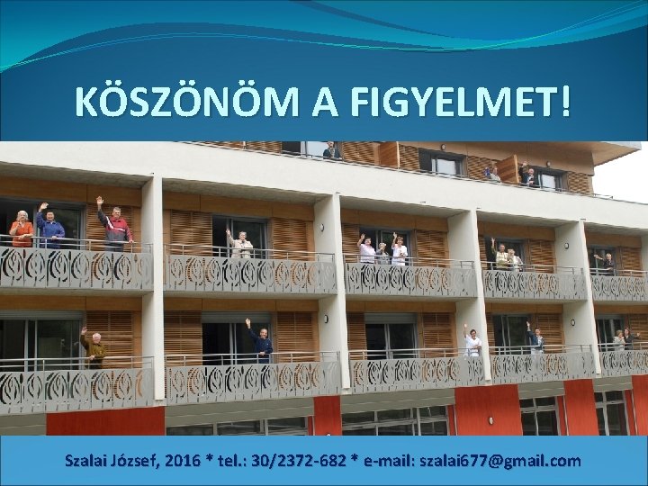 KÖSZÖNÖM A FIGYELMET! Szalai József, 2016 * tel. : 30/2372 -682 * e-mail: szalai