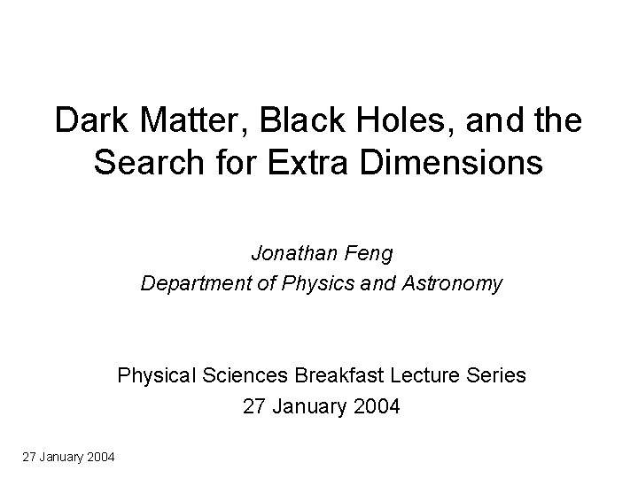 Dark Matter, Black Holes, and the Search for Extra Dimensions Jonathan Feng Department of