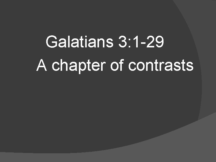 Galatians 3: 1 -29 A chapter of contrasts 