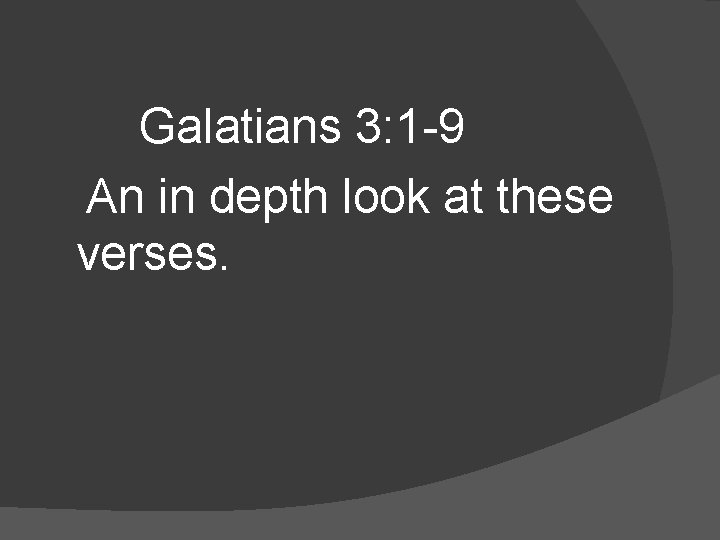 Galatians 3: 1 -9 An in depth look at these verses. 