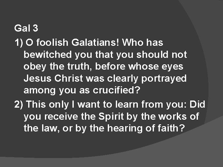 Gal 3 1) O foolish Galatians! Who has bewitched you that you should not
