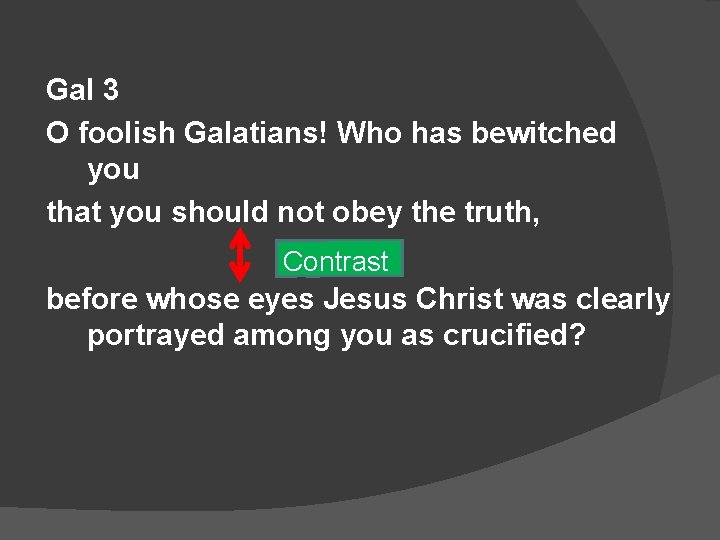 Gal 3 O foolish Galatians! Who has bewitched you that you should not obey