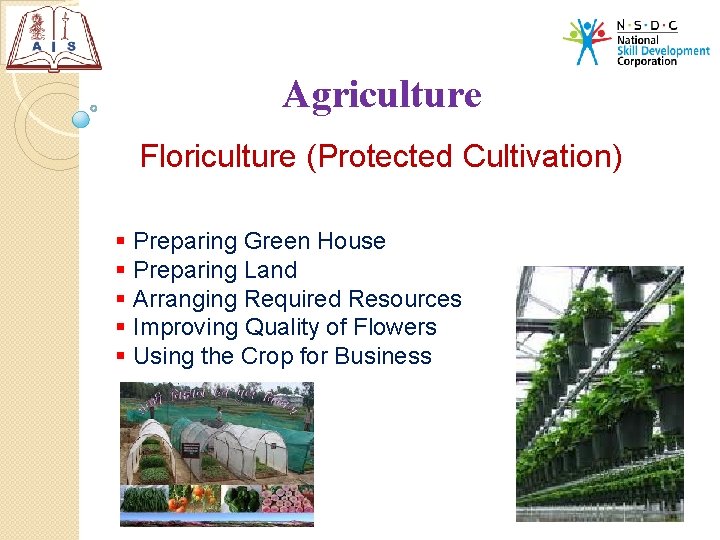 Agriculture Floriculture (Protected Cultivation) § Preparing Green House § Preparing Land § Arranging Required