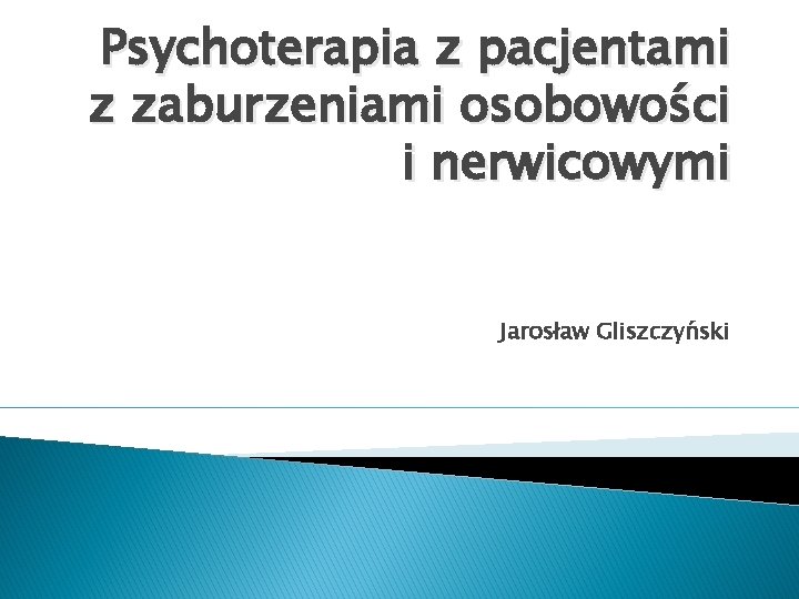 Psychoterapia z pacjentami z zaburzeniami osobowości i nerwicowymi Jarosław Gliszczyński 