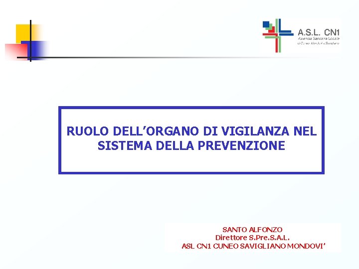 RUOLO DELL’ORGANO DI VIGILANZA NEL SISTEMA DELLA PREVENZIONE SANTO ALFONZO Direttore S. Pre. S.