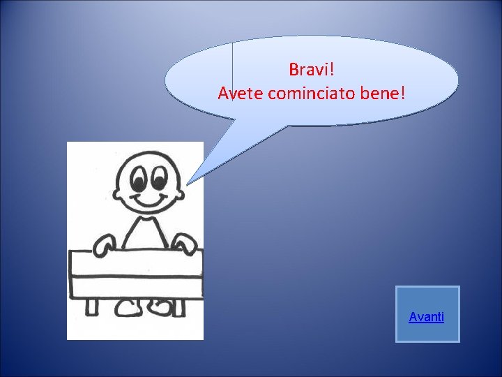 Bravi! Avete cominciato bene! Avanti Bravi! Avete cominciato bene! Avanti