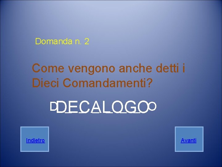 Domanda n. 2 Come vengono anche detti i Dieci Comandamenti? DDECALOGO _ _ _