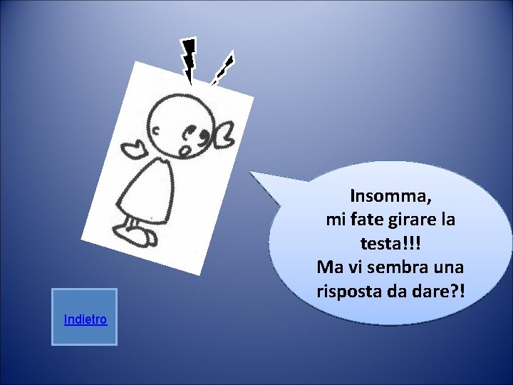 Insomma, mi fate girare la testa!!! Ma vi sembra una risposta da dare? ! Insomma, mi fate girare la testa!!! Ma vi sembra una risposta da dare? !